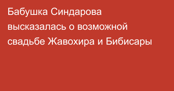 Бабушка Синдарова высказалась о возможной свадьбе Жавохира и Бибисары