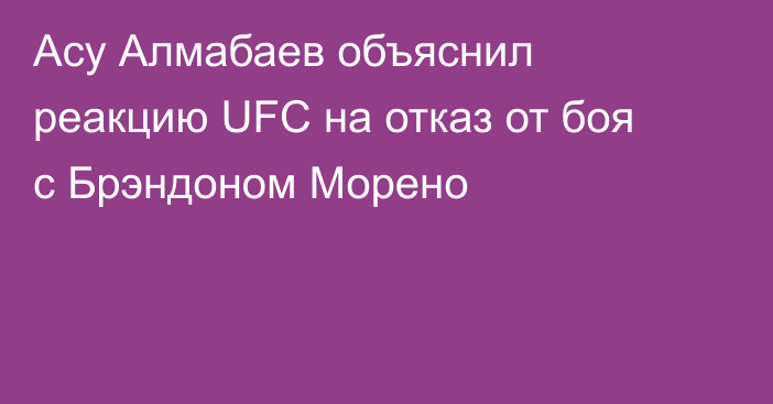 Асу Алмабаев объяснил реакцию UFC на отказ от боя с Брэндоном Морено