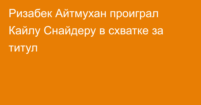 Ризабек Айтмухан проиграл Кайлу Снайдеру в схватке за титул