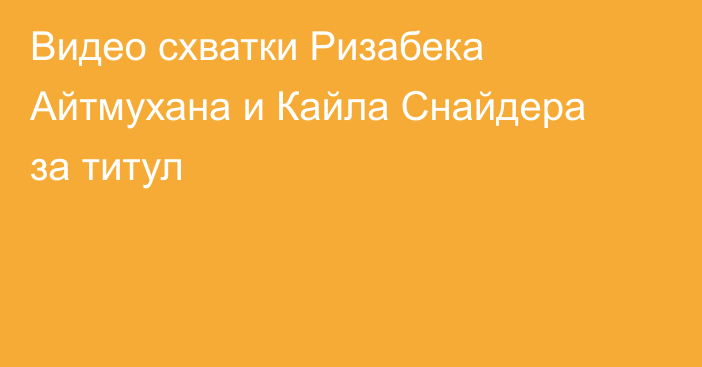 Видео схватки Ризабека Айтмухана и Кайла Снайдера за титул