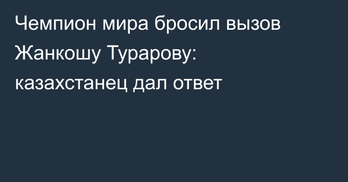 Чемпион мира бросил вызов Жанкошу Турарову: казахстанец дал ответ
