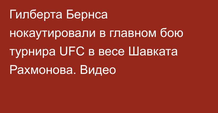 Гилберта Бернса нокаутировали в главном бою турнира UFC в весе Шавката Рахмонова. Видео