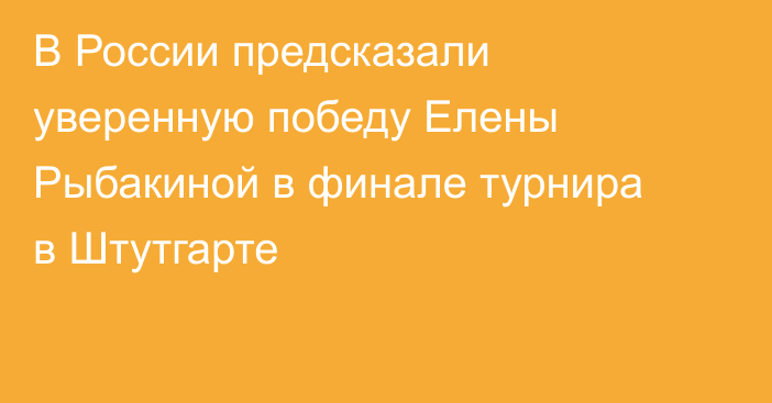 В России предсказали уверенную победу Елены Рыбакиной в финале турнира в Штутгарте