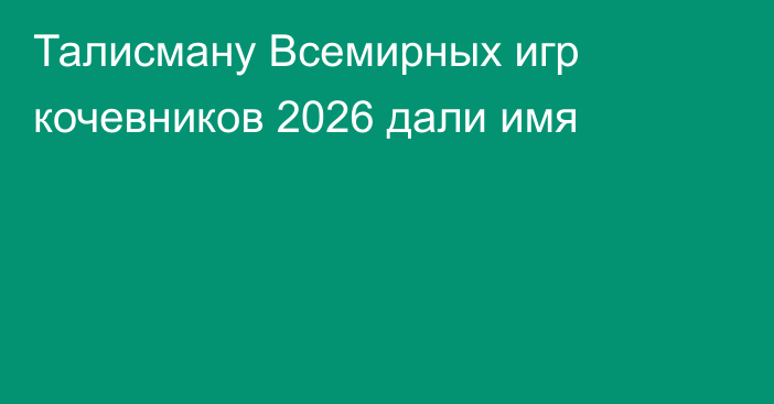 Талисману Всемирных игр кочевников 2026 дали имя