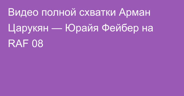 Видео полной схватки Арман Царукян — Юрайя Фейбер на RAF 08