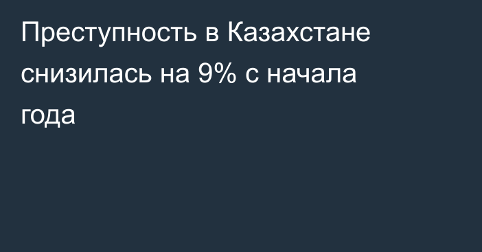 Преступность в Казахстане снизилась на 9% с начала года