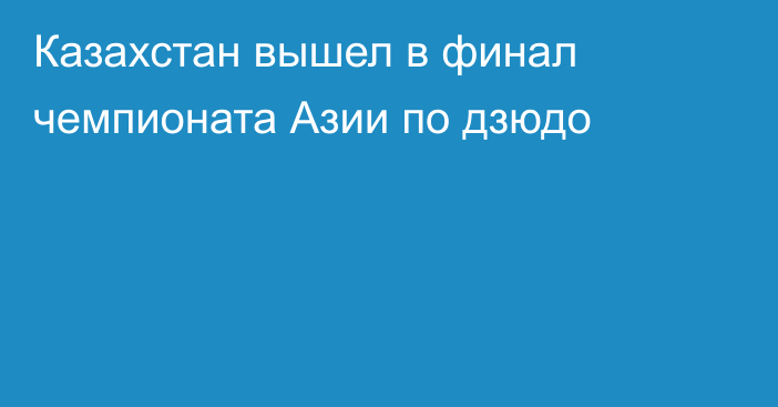 Казахстан вышел в финал чемпионата Азии по дзюдо