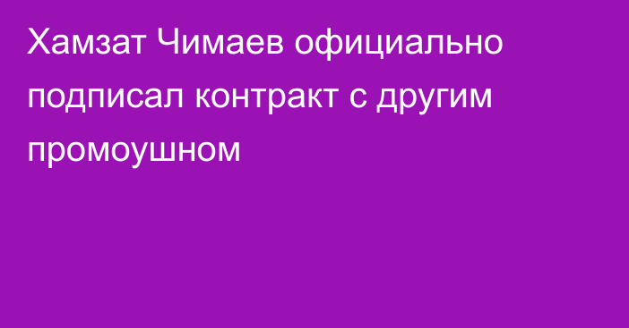 Хамзат Чимаев официально подписал контракт с другим промоушном