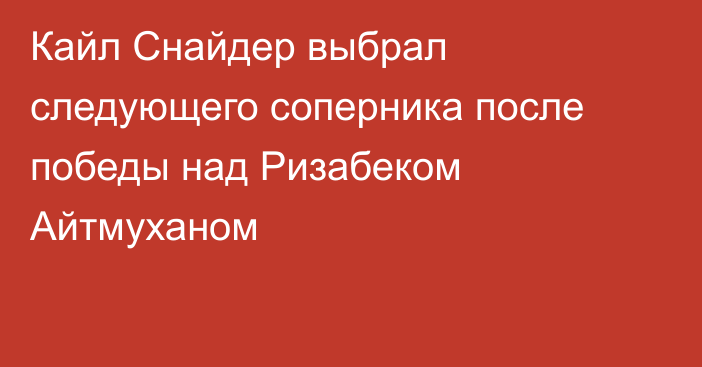 Кайл Снайдер выбрал следующего соперника после победы над Ризабеком Айтмуханом