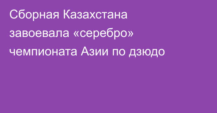 Сборная Казахстана завоевала «серебро» чемпионата Азии по дзюдо