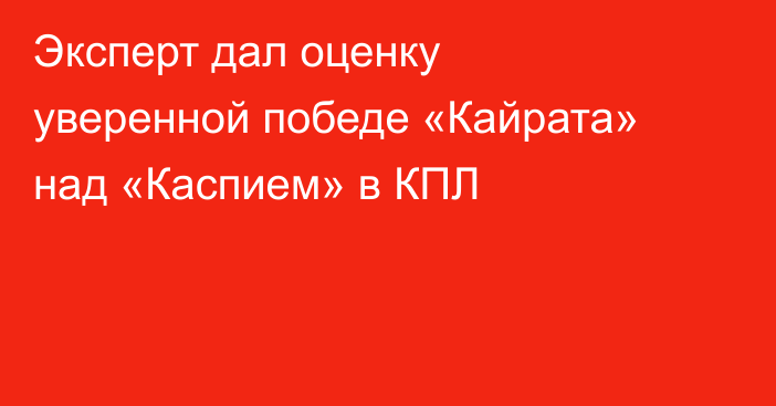 Эксперт дал оценку уверенной победе «Кайрата» над «Каспием» в КПЛ
