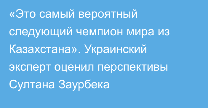«Это самый вероятный следующий чемпион мира из Казахстана». Украинский эксперт оценил перспективы Султана Заурбека