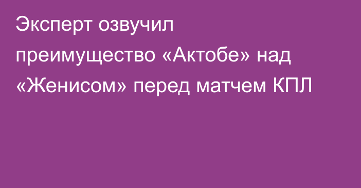 Эксперт озвучил преимущество «Актобе» над «Женисом» перед матчем КПЛ