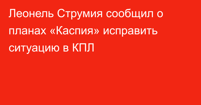 Леонель Струмия сообщил о планах «Каспия» исправить ситуацию в КПЛ