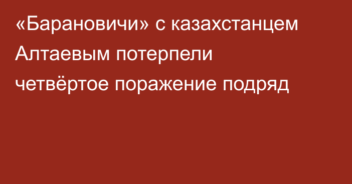 «Барановичи» с казахстанцем Алтаевым потерпели четвёртое поражение подряд