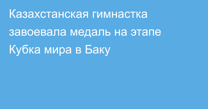 Казахстанская гимнастка завоевала медаль на этапе Кубка мира в Баку