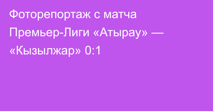 Фоторепортаж с матча Премьер-Лиги «Атырау» — «Кызылжар» 0:1