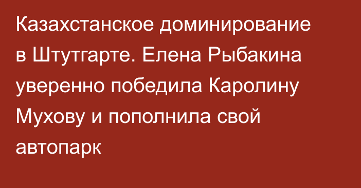 Казахстанское доминирование в Штутгарте. Елена Рыбакина уверенно победила Каролину Мухову и пополнила свой автопарк
