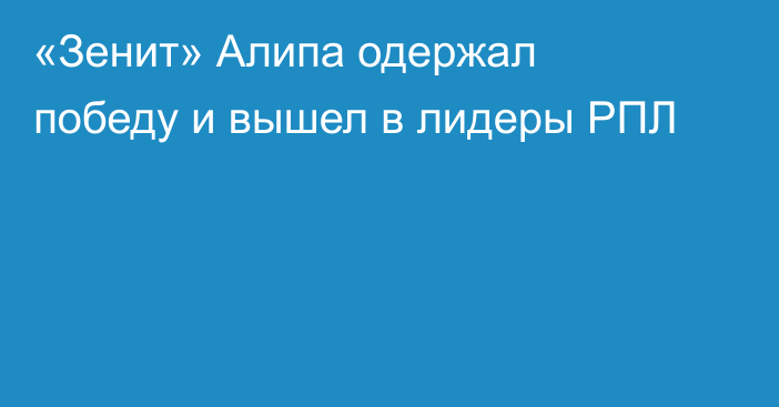 «Зенит» Алипа одержал победу и вышел в лидеры РПЛ