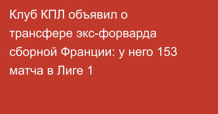 Клуб КПЛ объявил о трансфере экс-форварда сборной Франции: у него 153 матча в Лиге 1