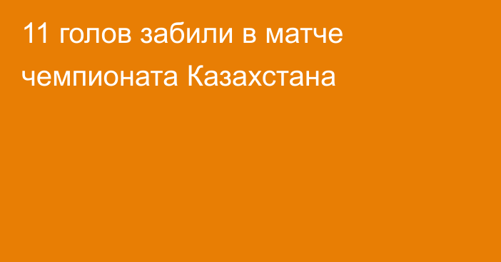 11 голов забили в матче чемпионата Казахстана
