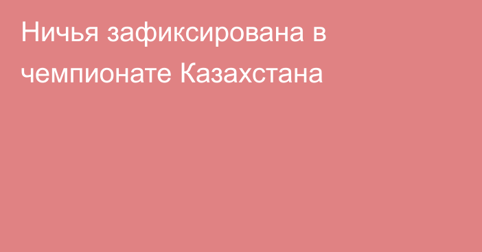 Ничья зафиксирована в чемпионате Казахстана