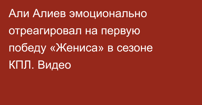 Али Алиев эмоционально отреагировал на первую победу «Жениса» в сезоне КПЛ. Видео