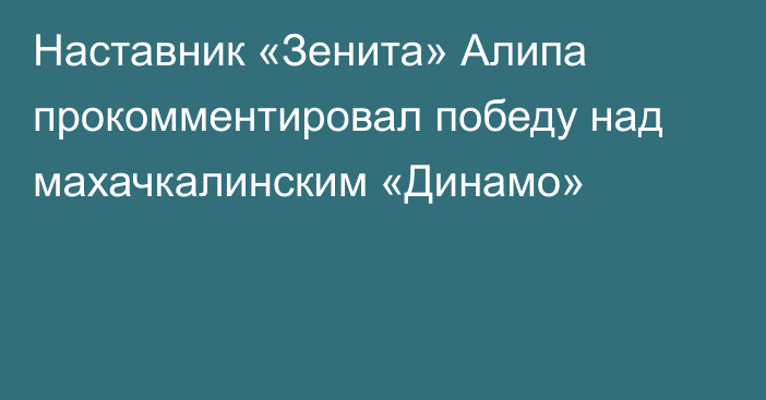 Наставник «Зенита» Алипа прокомментировал победу над махачкалинским «Динамо»