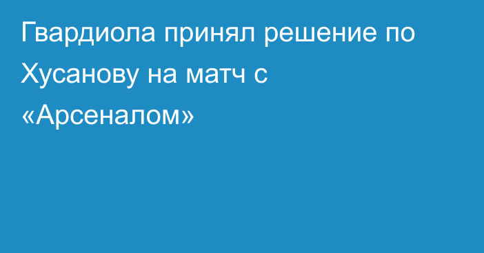 Гвардиола принял решение по Хусанову на матч с «Арсеналом»