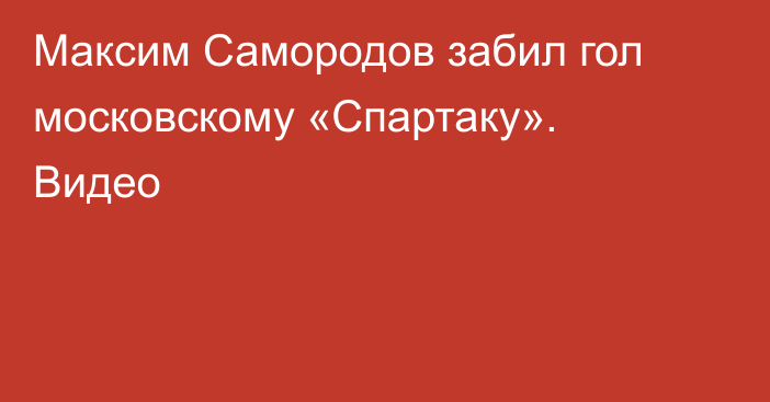 Максим Самородов забил гол московскому «Спартаку». Видео