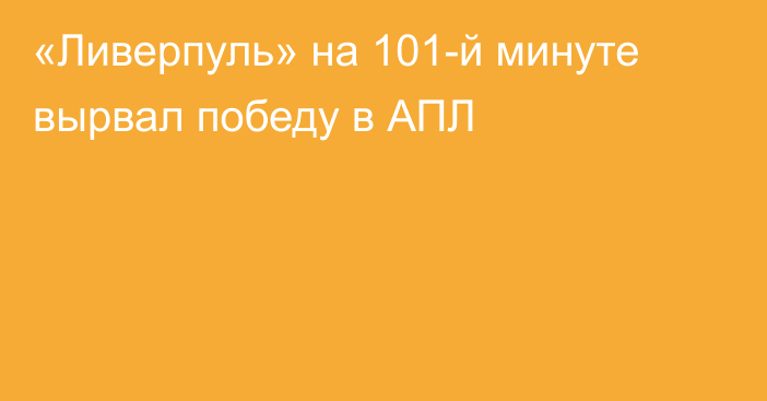 «Ливерпуль» на 101-й минуте вырвал победу в АПЛ