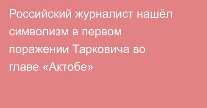Российский журналист нашёл символизм в первом поражении Тарковича во главе «Актобе»