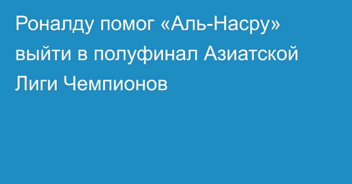 Роналду помог «Аль-Насру» выйти в полуфинал Азиатской Лиги Чемпионов