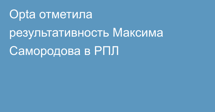 Opta отметила результативность Максима Самородова в РПЛ