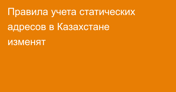 Правила учета статических адресов в Казахстане изменят