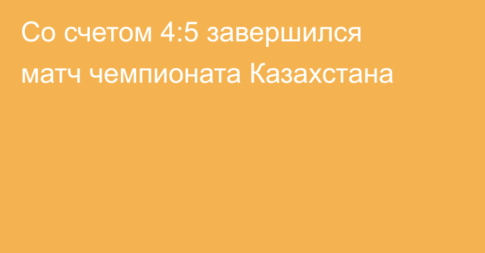 Со счетом 4:5 завершился матч чемпионата Казахстана