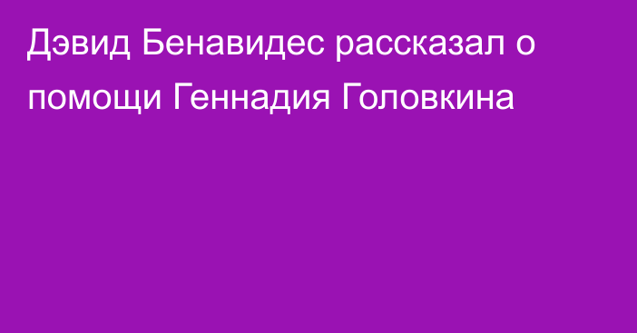 Дэвид Бенавидес рассказал о помощи Геннадия Головкина