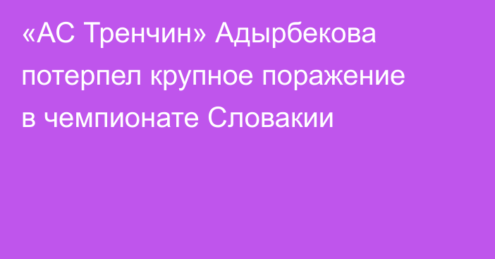 «АС Тренчин» Адырбекова потерпел крупное поражение в чемпионате Словакии