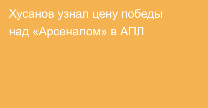 Хусанов узнал цену победы над «Арсеналом» в АПЛ