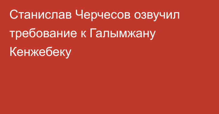 Станислав Черчесов озвучил требование к Галымжану Кенжебеку