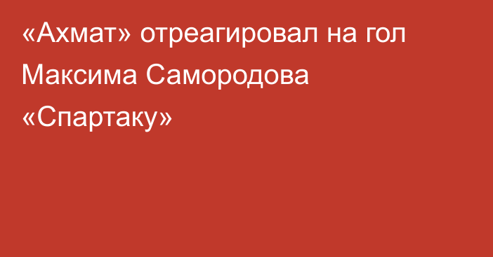 «Ахмат» отреагировал на гол Максима Самородова «Спартаку»