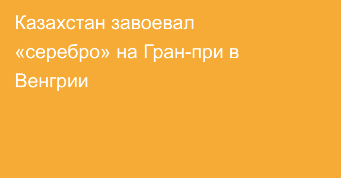 Казахстан завоевал «серебро» на Гран-при в Венгрии