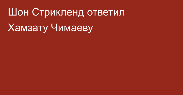 Шон Стрикленд ответил Хамзату Чимаеву
