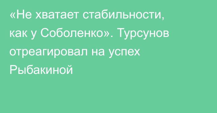 «Не хватает стабильности, как у Соболенко». Турсунов отреагировал на успех Рыбакиной