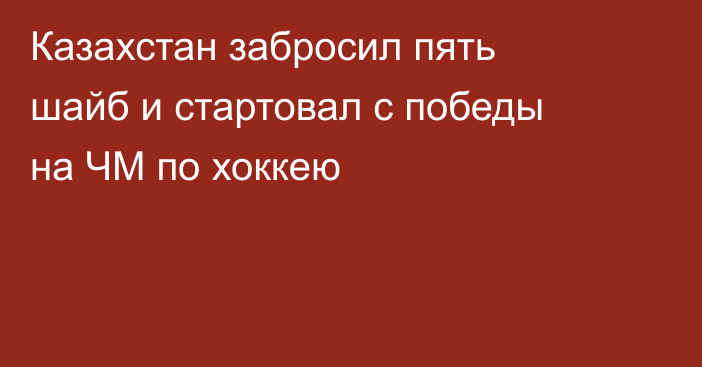 Казахстан забросил пять шайб и стартовал с победы на ЧМ по хоккею