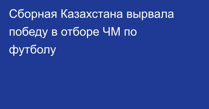 Сборная Казахстана вырвала победу в отборе ЧМ по футболу