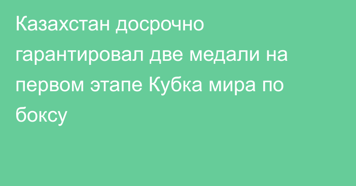 Казахстан досрочно гарантировал две медали на первом этапе Кубка мира по боксу