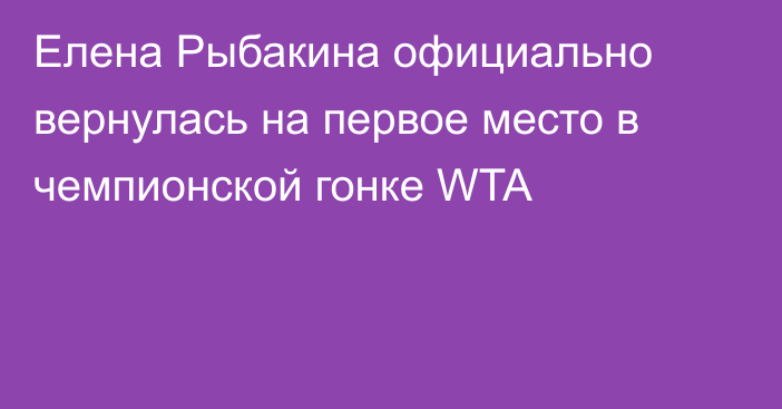 Елена Рыбакина официально вернулась на первое место в чемпионской гонке WTA