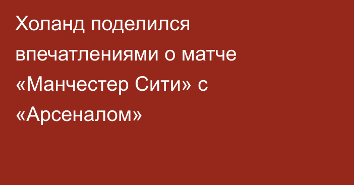 Холанд поделился впечатлениями о матче «Манчестер Сити» с «Арсеналом»