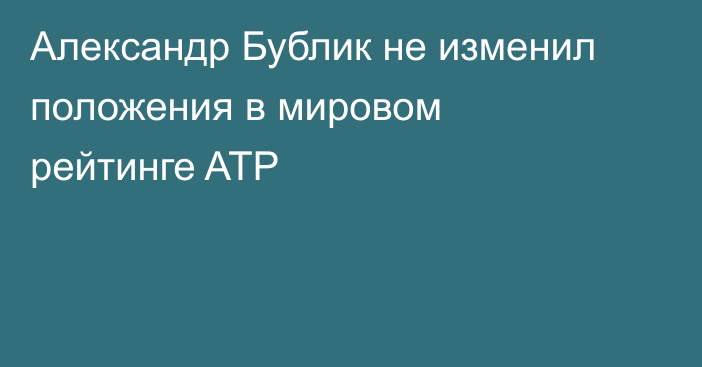 Александр Бублик не изменил положения в мировом рейтинге ATP